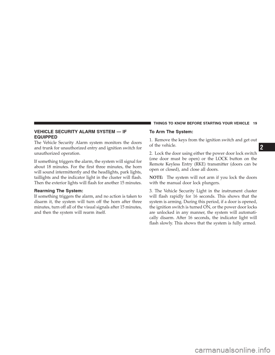 DODGE AVENGER 2009 2.G Owners Manual VEHICLE SECURITY ALARM SYSTEM — IF
EQUIPPED
The Vehicle Security Alarm system monitors the doors
and trunk for unauthorized entry and ignition switch for
unauthorized operation.
If something trigger