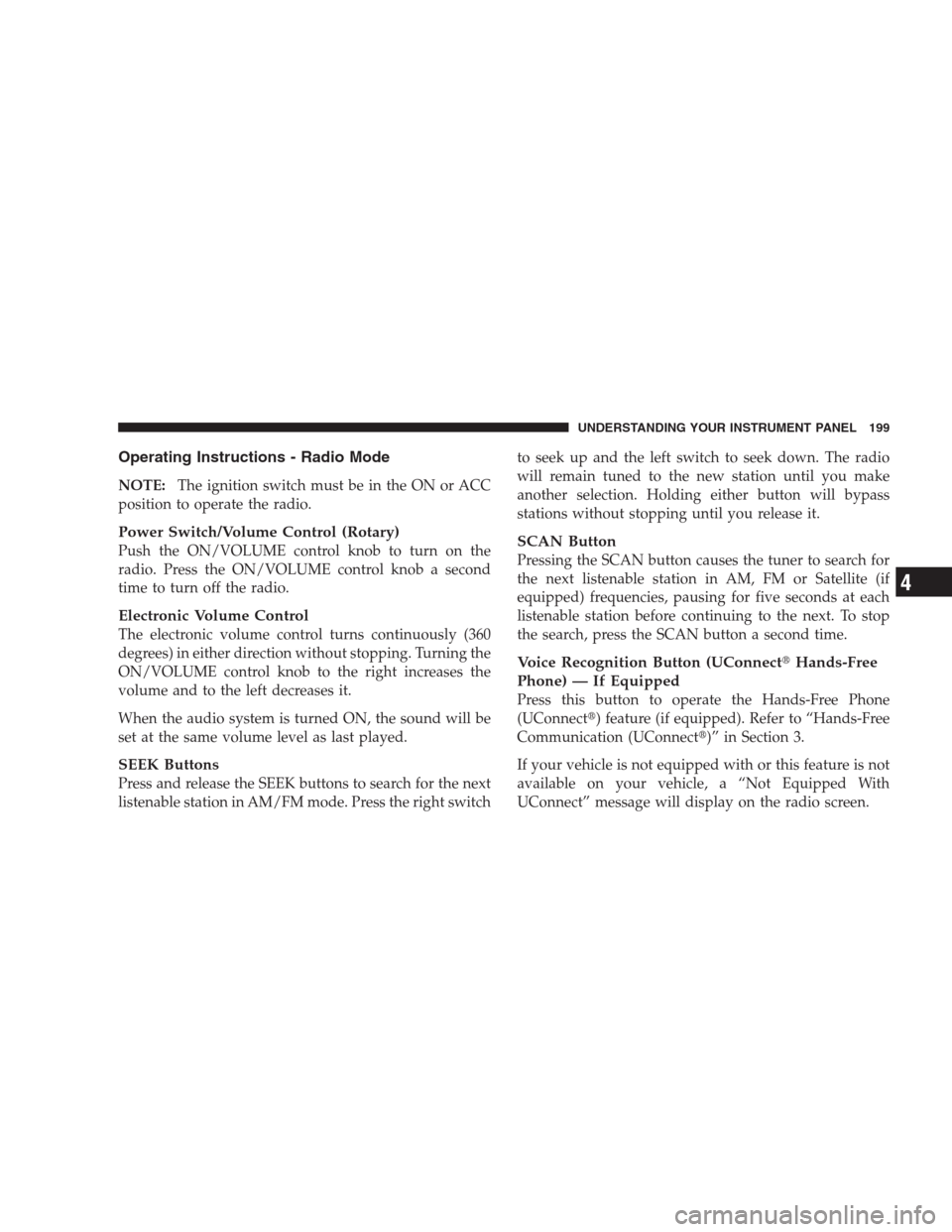 DODGE AVENGER 2009 2.G Owners Manual Operating Instructions - Radio Mode
NOTE:The ignition switch must be in the ON or ACC
position to operate the radio.
Power Switch/Volume Control (Rotary)
Push the ON/VOLUME control knob to turn on the