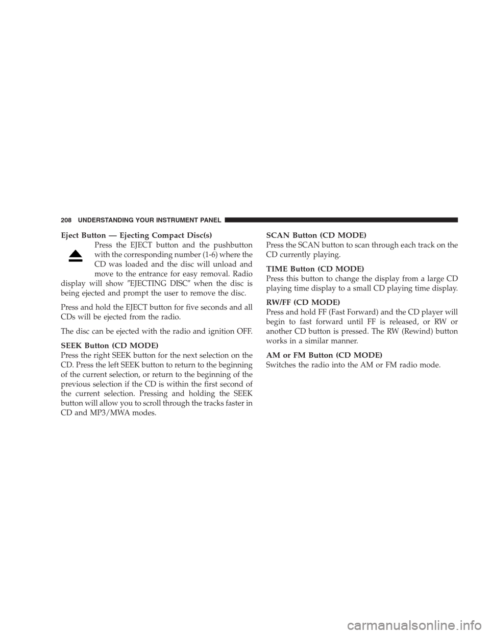 DODGE AVENGER 2009 2.G User Guide Eject Button — Ejecting Compact Disc(s)
Press the EJECT button and the pushbutton
with the corresponding number (1-6) where the
CD was loaded and the disc will unload and
move to the entrance for ea