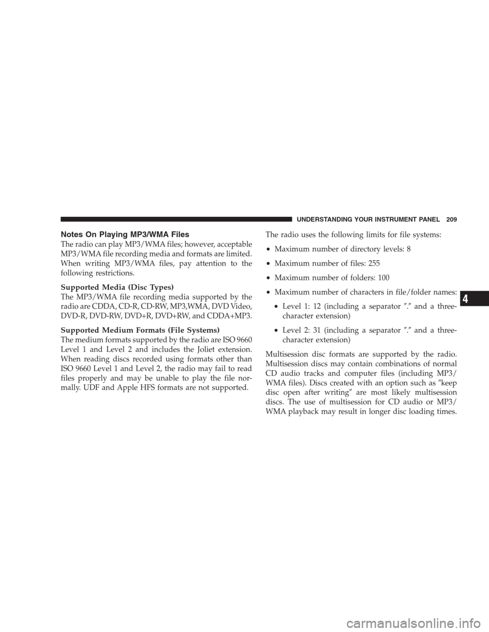 DODGE AVENGER 2009 2.G Owners Manual Notes On Playing MP3/WMA Files
The radio can play MP3/WMA files; however, acceptable
MP3/WMA file recording media and formats are limited.
When writing MP3/WMA files, pay attention to the
following re