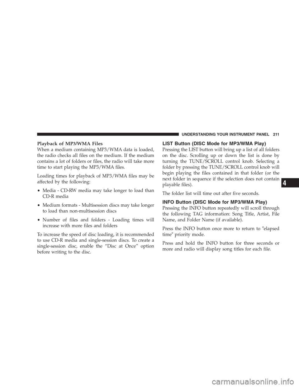 DODGE AVENGER 2009 2.G Owners Manual Playback of MP3/WMA Files
When a medium containing MP3/WMA data is loaded,
the radio checks all files on the medium. If the medium
contains a lot of folders or files, the radio will take more
time to 