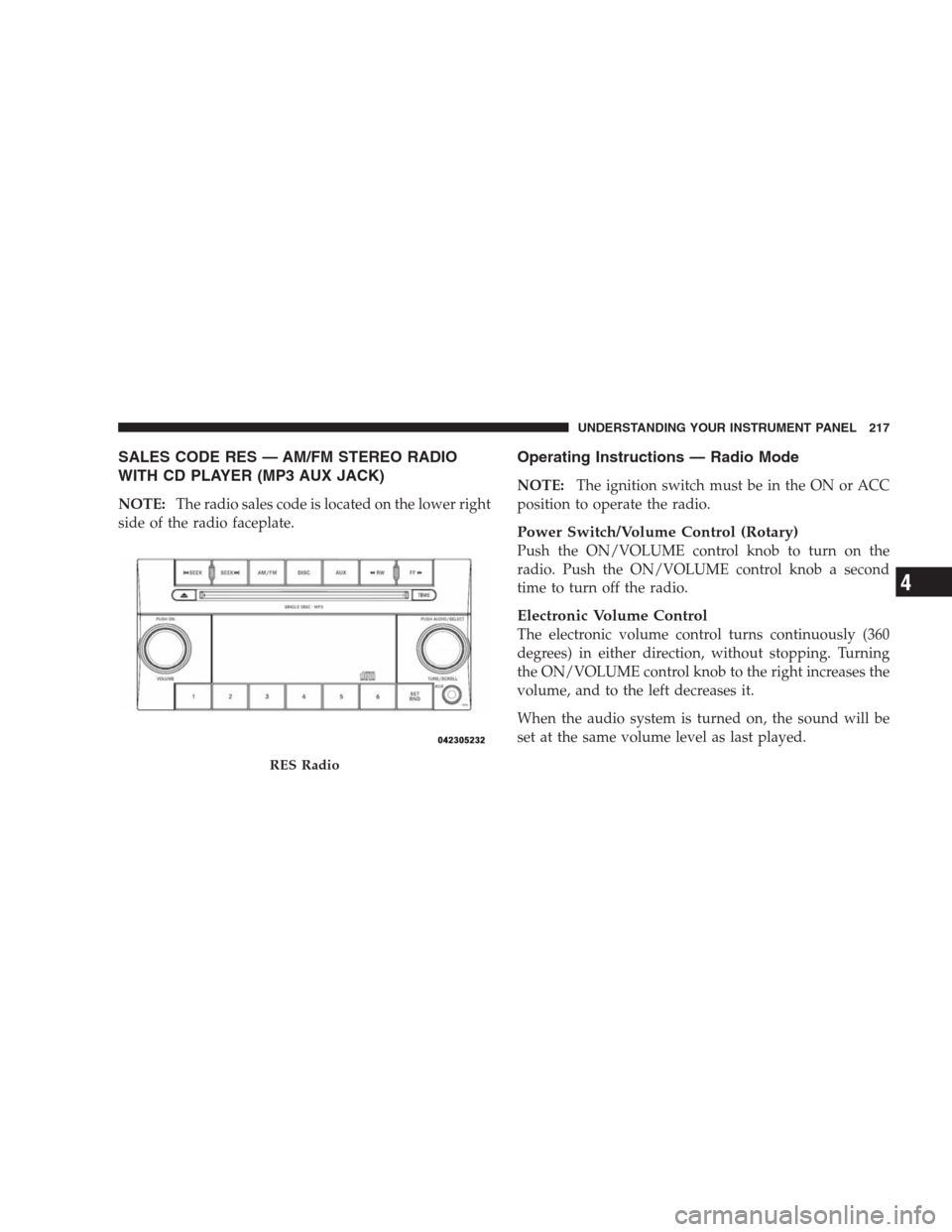 DODGE AVENGER 2009 2.G Owners Manual SALES CODE RES — AM/FM STEREO RADIO
WITH CD PLAYER (MP3 AUX JACK)
NOTE:The radio sales code is located on the lower right
side of the radio faceplate.
Operating Instructions — Radio Mode
NOTE:The 