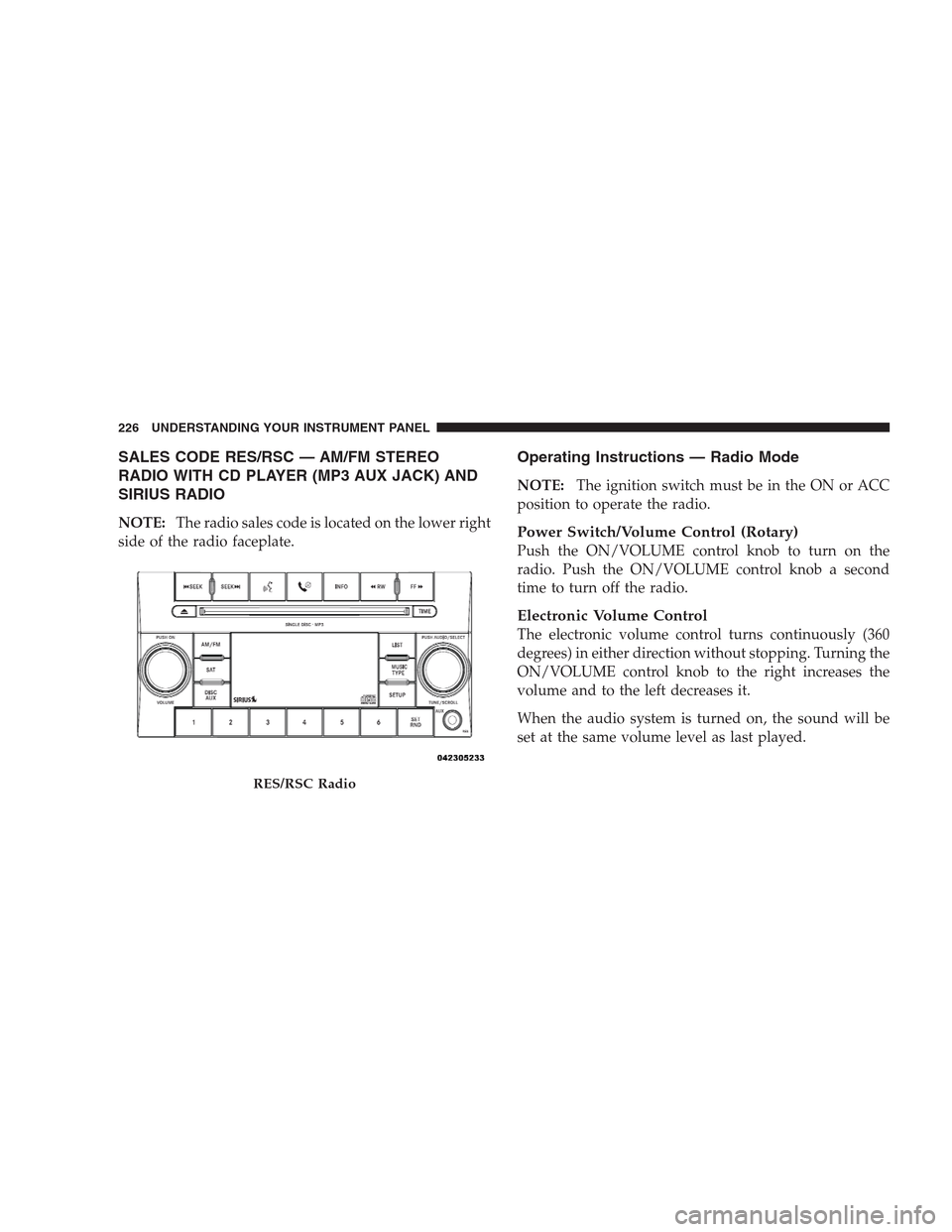 DODGE AVENGER 2009 2.G Owners Manual SALES CODE RES/RSC — AM/FM STEREO
RADIO WITH CD PLAYER (MP3 AUX JACK) AND
SIRIUS RADIO
NOTE:The radio sales code is located on the lower right
side of the radio faceplate.
Operating Instructions — DODGE AVENGER 2009 2.G Owners Manual SALES CODE RES/RSC — AM/FM STEREO
RADIO WITH CD PLAYER (MP3 AUX JACK) AND
SIRIUS RADIO
NOTE:The radio sales code is located on the lower right
side of the radio faceplate.
Operating Instructions —