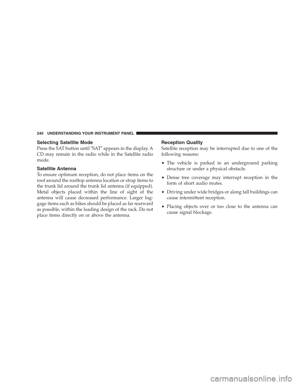 DODGE AVENGER 2009 2.G User Guide Selecting Satellite Mode
Press the SAT button untilSATappears in the display. A
CD may remain in the radio while in the Satellite radio
mode.
Satellite Antenna
To ensure optimum reception, do not pl