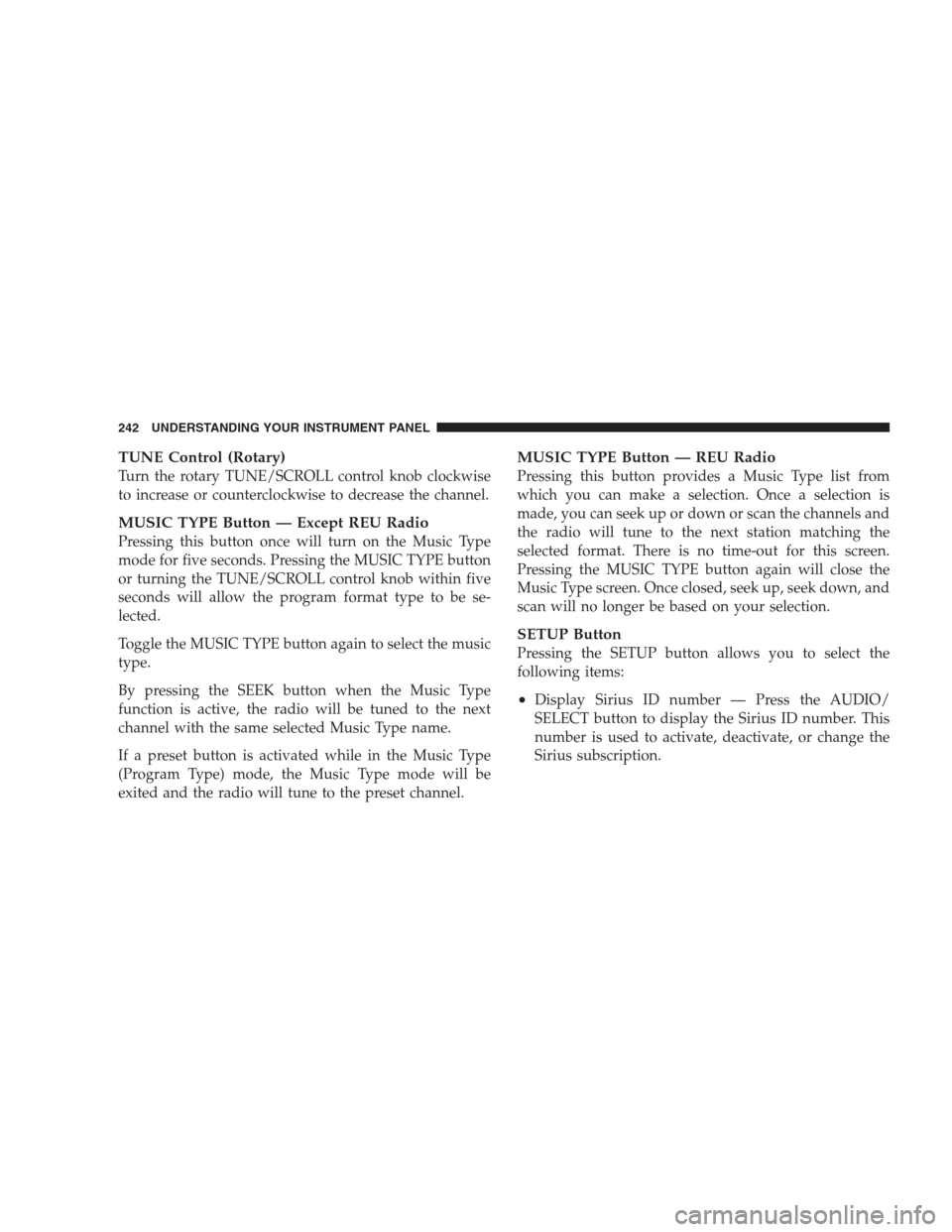 DODGE AVENGER 2009 2.G Owners Manual TUNE Control (Rotary)
Turn the rotary TUNE/SCROLL control knob clockwise
to increase or counterclockwise to decrease the channel.
MUSIC TYPE Button — Except REU Radio
Pressing this button once will 