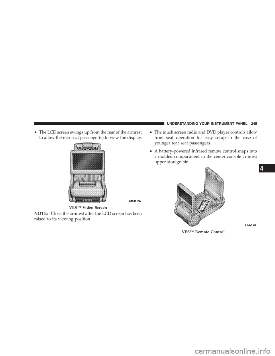 DODGE AVENGER 2009 2.G User Guide •The LCD screen swings up from the rear of the armrest
to allow the rear seat passenger(s) to view the display.
NOTE:Close the armrest after the LCD screen has been
raised to its viewing position.�