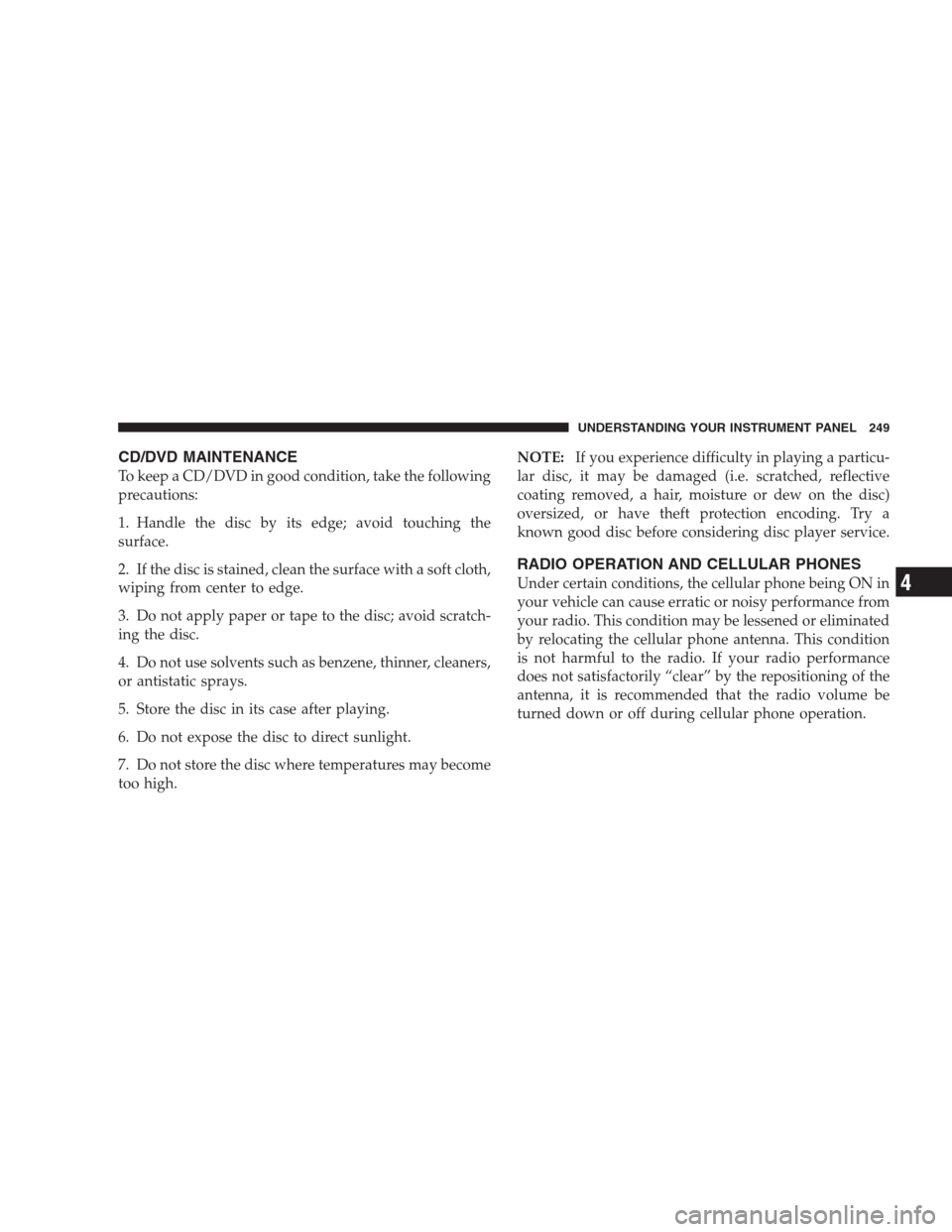 DODGE AVENGER 2009 2.G Owners Manual CD/DVD MAINTENANCE
To keep a CD/DVD in good condition, take the following
precautions:
1. Handle the disc by its edge; avoid touching the
surface.
2. If the disc is stained, clean the surface with a s DODGE AVENGER 2009 2.G Owners Manual CD/DVD MAINTENANCE
To keep a CD/DVD in good condition, take the following
precautions:
1. Handle the disc by its edge; avoid touching the
surface.
2. If the disc is stained, clean the surface with a s