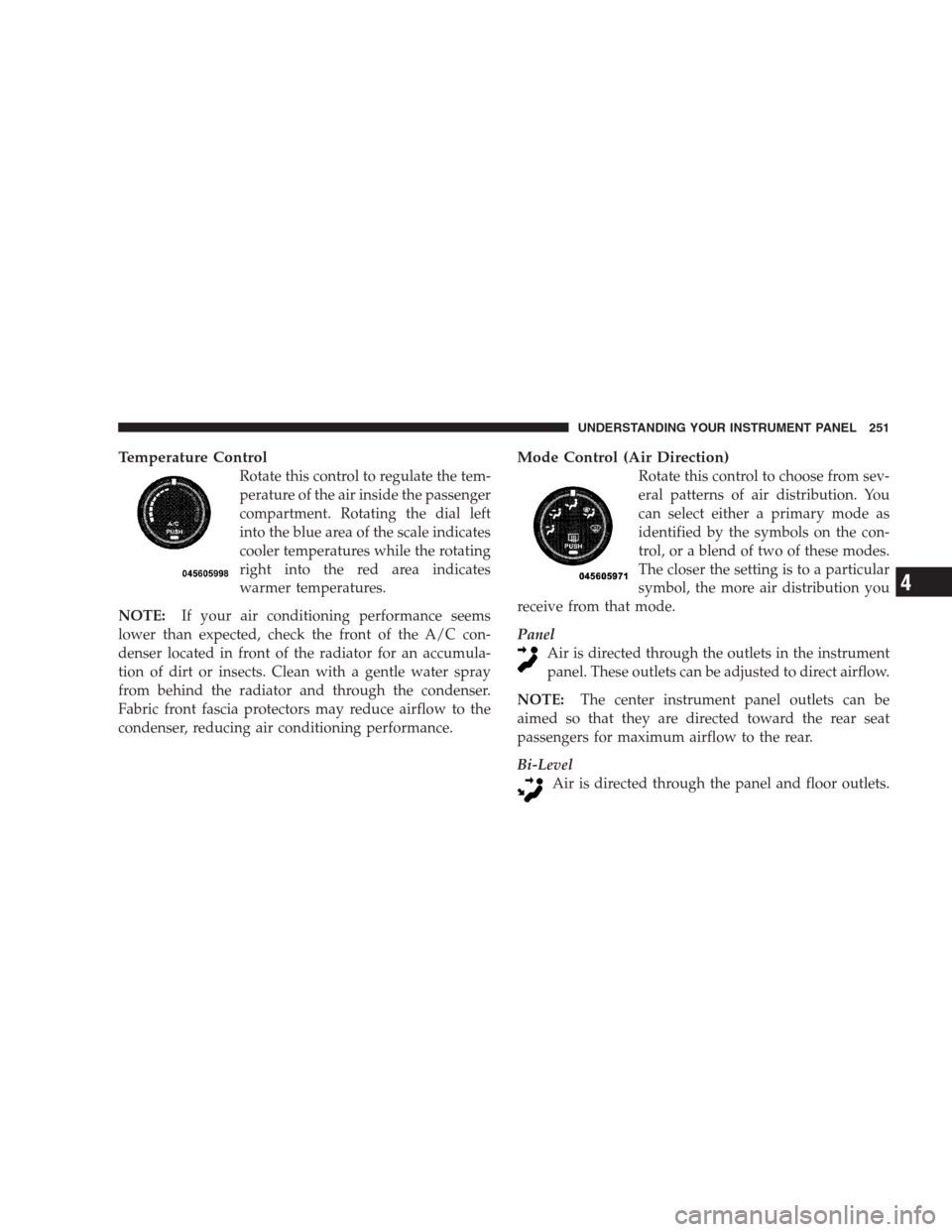 DODGE AVENGER 2009 2.G Owners Manual Temperature Control
Rotate this control to regulate the tem-
perature of the air inside the passenger
compartment. Rotating the dial left
into the blue area of the scale indicates
cooler temperatures 