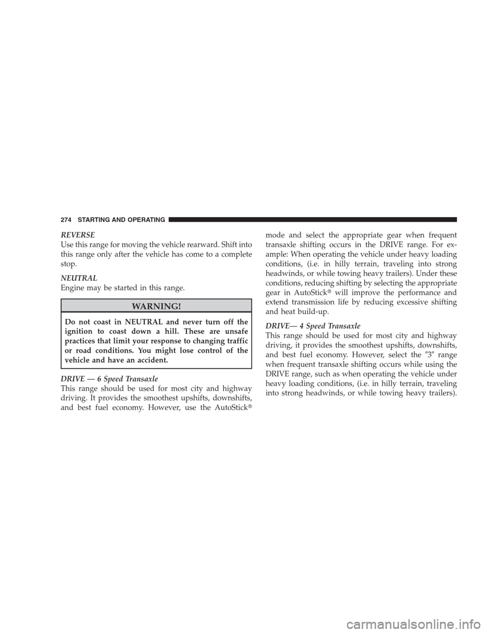 DODGE AVENGER 2009 2.G Manual PDF REVERSE
Use this range for moving the vehicle rearward. Shift into
this range only after the vehicle has come to a complete
stop.
NEUTRAL
Engine may be started in this range.
WARNING!
Do not coast in 