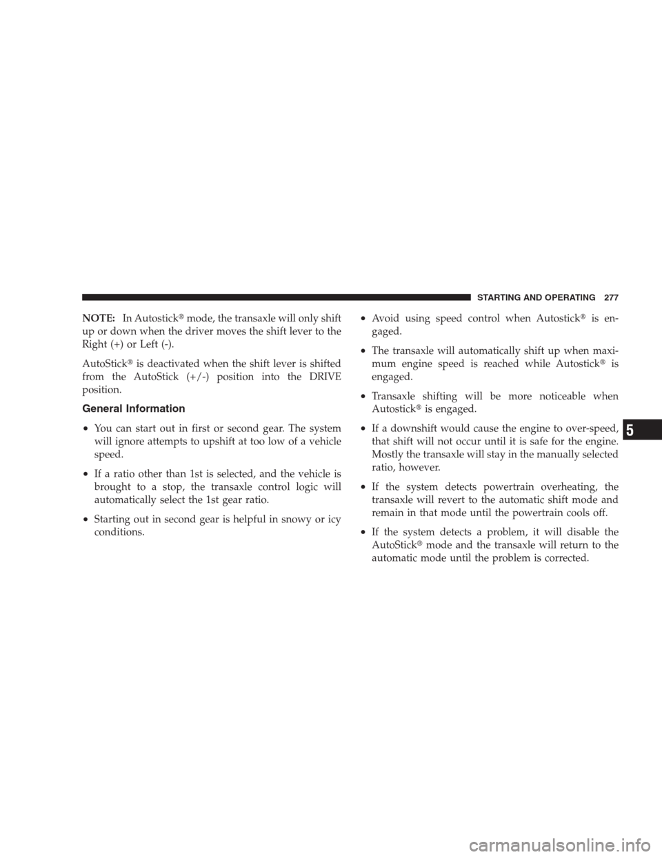 DODGE AVENGER 2009 2.G Service Manual NOTE:In Autostickmode, the transaxle will only shift
up or down when the driver moves the shift lever to the
Right (+) or Left (-).
AutoStickis deactivated when the shift lever is shifted
from the A