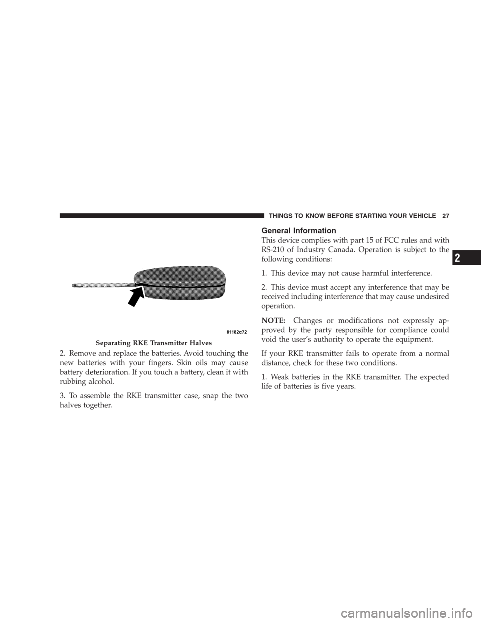 DODGE AVENGER 2009 2.G Owners Manual 2. Remove and replace the batteries. Avoid touching the
new batteries with your fingers. Skin oils may cause
battery deterioration. If you touch a battery, clean it with
rubbing alcohol.
3. To assembl