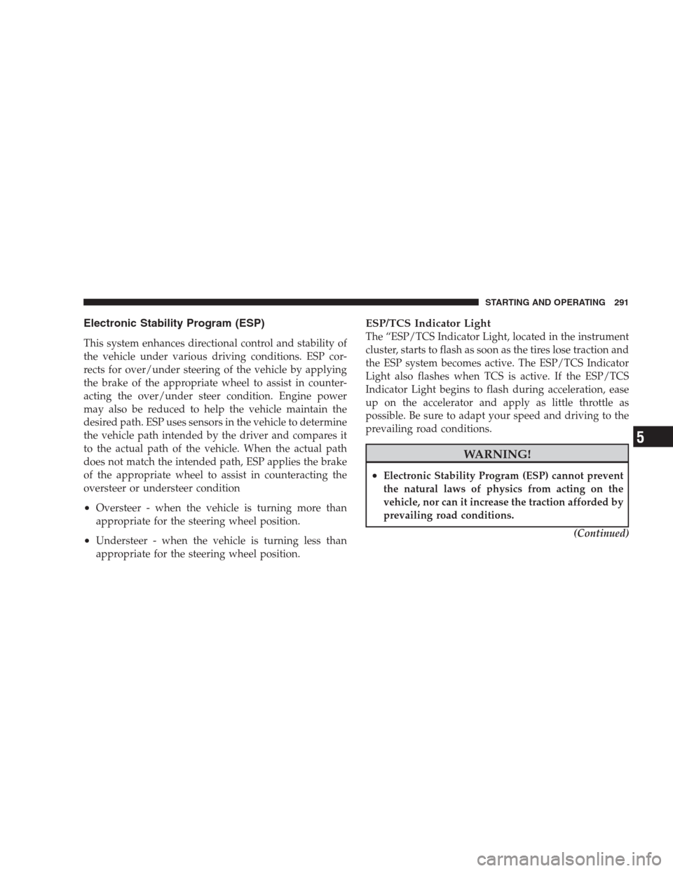 DODGE AVENGER 2009 2.G Workshop Manual Electronic Stability Program (ESP)
This system enhances directional control and stability of
the vehicle under various driving conditions. ESP cor-
rects for over/under steering of the vehicle by appl