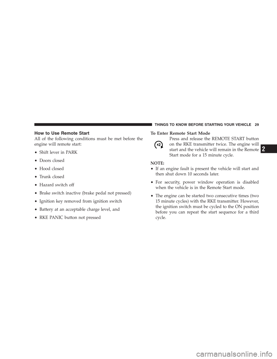 DODGE AVENGER 2009 2.G User Guide How to Use Remote Start
All of the following conditions must be met before the
engine will remote start:
•Shift lever in PARK
•Doors closed
•Hood closed
•Trunk closed
•Hazard switch off
•B