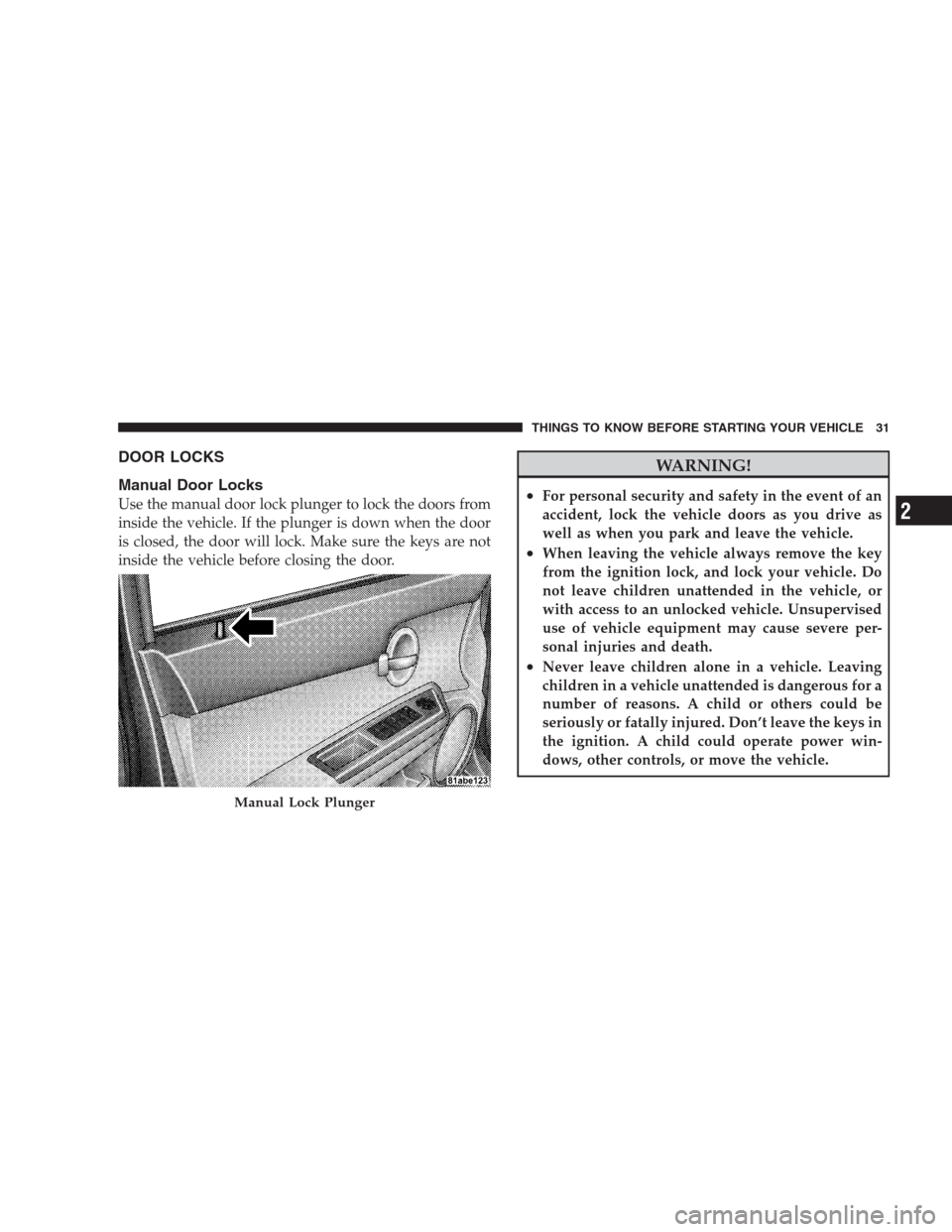 DODGE AVENGER 2009 2.G Owners Manual DOOR LOCKS
Manual Door Locks
Use the manual door lock plunger to lock the doors from
inside the vehicle. If the plunger is down when the door
is closed, the door will lock. Make sure the keys are not
