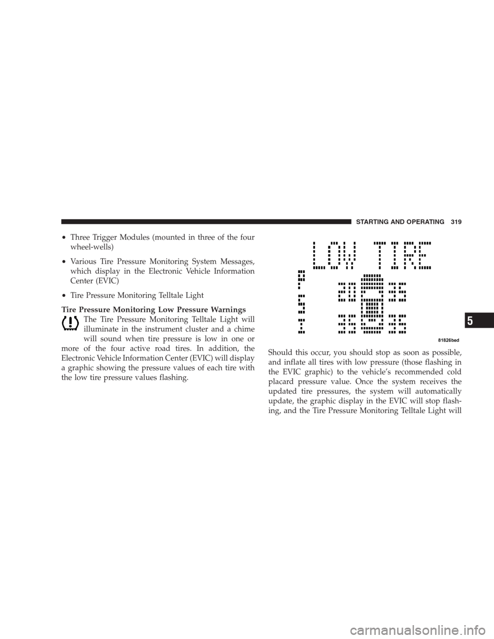 DODGE AVENGER 2009 2.G User Guide •Three Trigger Modules (mounted in three of the four
wheel-wells)
•Various Tire Pressure Monitoring System Messages,
which display in the Electronic Vehicle Information
Center (EVIC)
•Tire Press