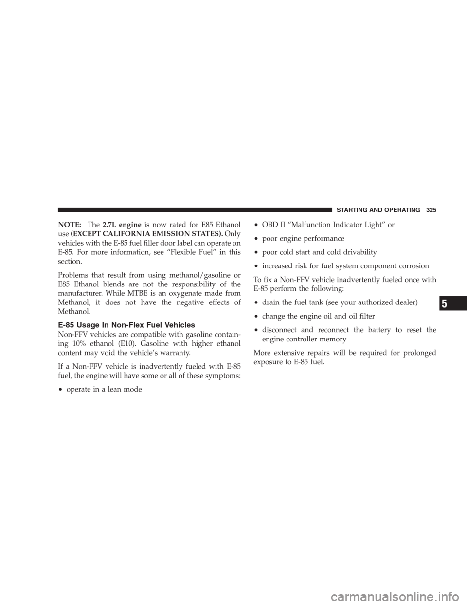 DODGE AVENGER 2009 2.G Owners Manual NOTE:The2.7L engineis now rated for E85 Ethanol
use(EXCEPT CALIFORNIA EMISSION STATES).Only
vehicles with the E-85 fuel filler door label can operate on
E-85. For more information, see “Flexible Fue