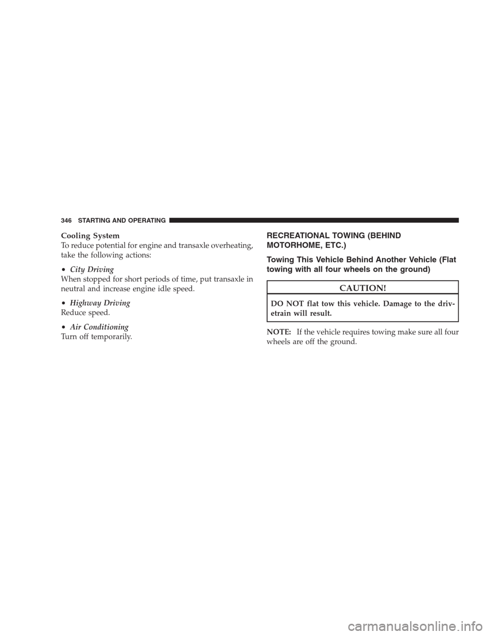 DODGE AVENGER 2009 2.G Repair Manual Cooling System
To reduce potential for engine and transaxle overheating,
take the following actions:
•City Driving
When stopped for short periods of time, put transaxle in
neutral and increase engin