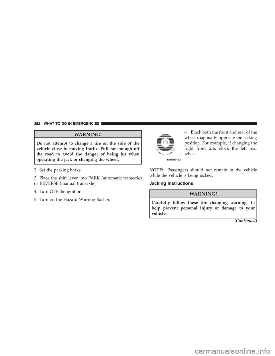 DODGE AVENGER 2009 2.G Owners Guide WARNING!
Do not attempt to change a tire on the side of the
vehicle close to moving traffic. Pull far enough off
the road to avoid the danger of being hit when
operating the jack or changing the wheel