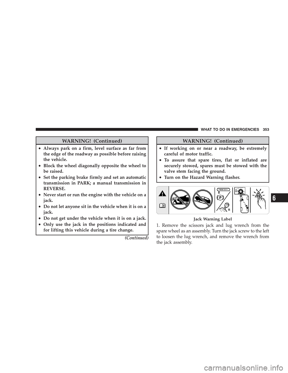 DODGE AVENGER 2009 2.G User Guide WARNING! (Continued)
•Always park on a firm, level surface as far from
the edge of the roadway as possible before raising
the vehicle.
•Block the wheel diagonally opposite the wheel to
be raised.
