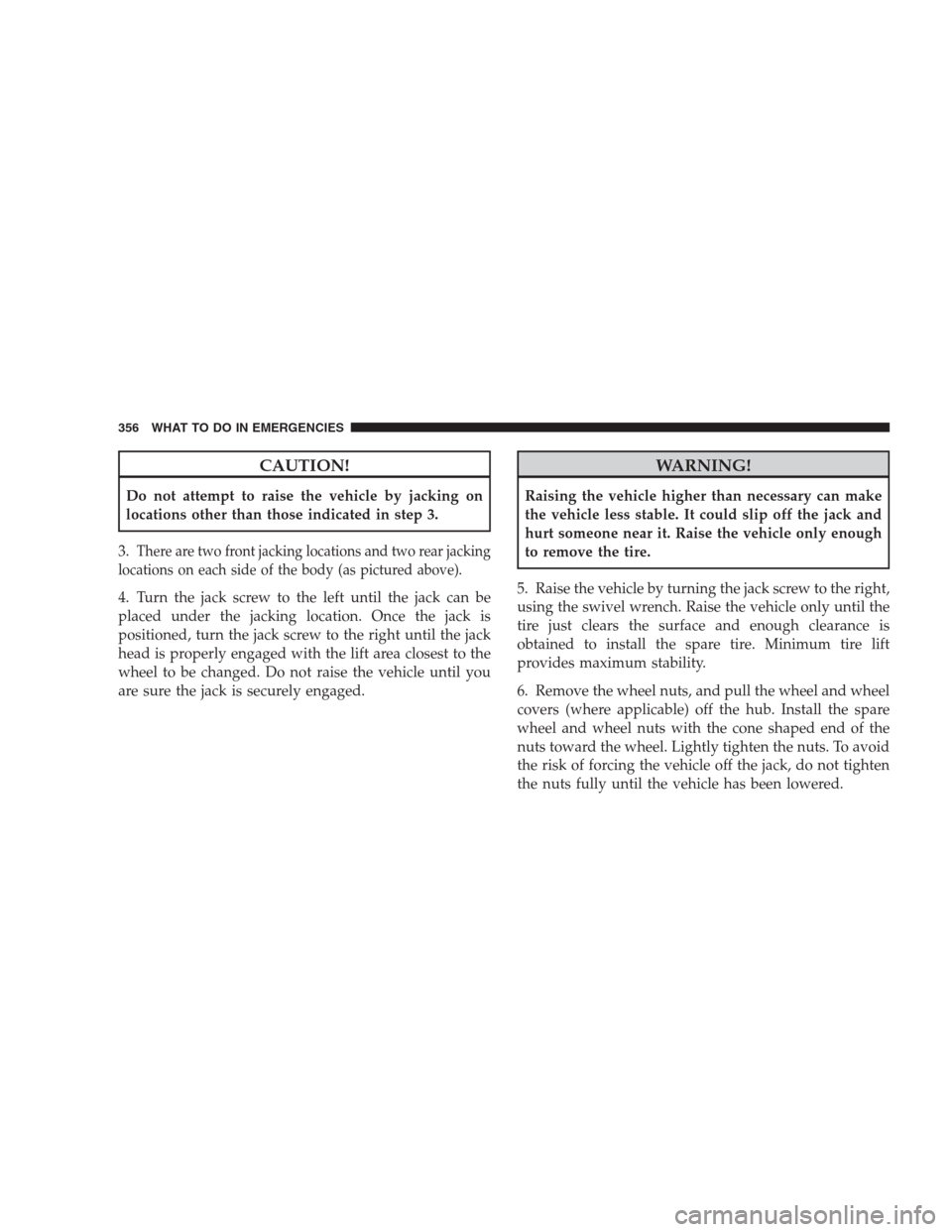DODGE AVENGER 2009 2.G Owners Manual CAUTION!
Do not attempt to raise the vehicle by jacking on
locations other than those indicated in step 3.
3.
There are two front jacking locations and two rear jacking
locations on each side of the b DODGE AVENGER 2009 2.G Owners Manual CAUTION!
Do not attempt to raise the vehicle by jacking on
locations other than those indicated in step 3.
3.
There are two front jacking locations and two rear jacking
locations on each side of the b