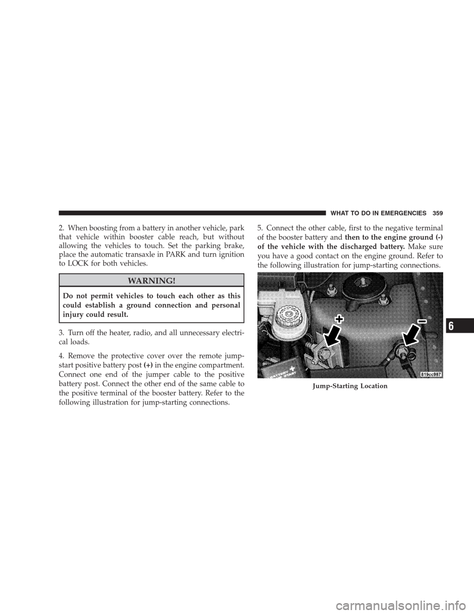 DODGE AVENGER 2009 2.G Owners Guide 2. When boosting from a battery in another vehicle, park
that vehicle within booster cable reach, but without
allowing the vehicles to touch. Set the parking brake,
place the automatic transaxle in PA