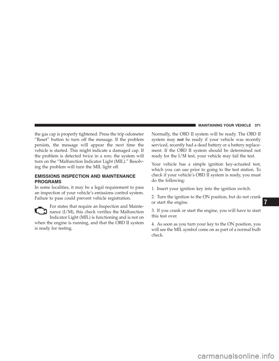 DODGE AVENGER 2009 2.G User Guide the gas cap is properly tightened. Press the trip odometer
“Reset” button to turn off the message. If the problem
persists, the message will appear the next time the
vehicle is started. This might