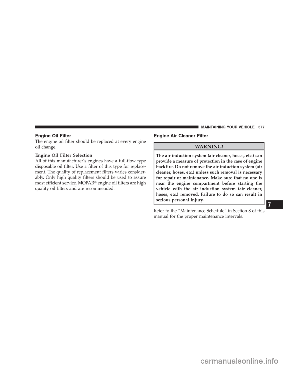 DODGE AVENGER 2009 2.G Manual Online Engine Oil Filter
The engine oil filter should be replaced at every engine
oil change.
Engine Oil Filter Selection
All of this manufacturer’s engines have a full-flow type
disposable oil filter. Use