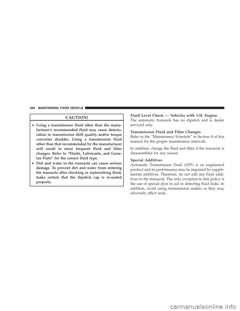 DODGE AVENGER 2009 2.G User Guide CAUTION!
•Using a transmission fluid other than the manu-
facturer’s recommended fluid may cause deterio-
ration in transmission shift quality and/or torque
converter shudder. Using a transmission