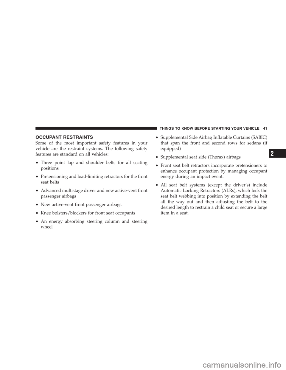 DODGE AVENGER 2009 2.G Owners Manual OCCUPANT RESTRAINTS
Some of the most important safety features in your
vehicle are the restraint systems. The following safety
features are standard on all vehicles:
•Three point lap and shoulder be