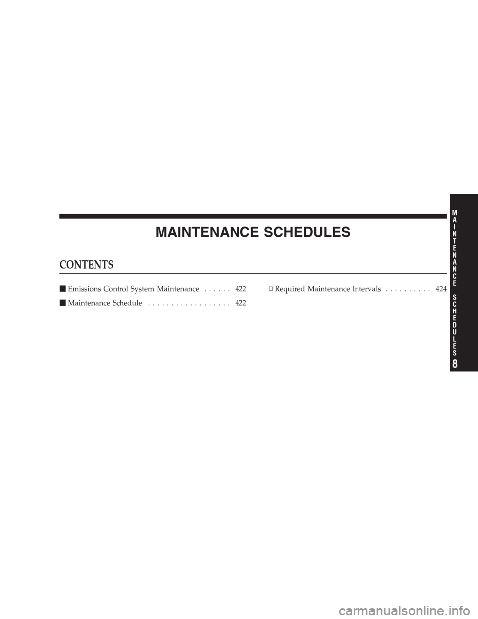 DODGE AVENGER 2009 2.G Owners Guide MAINTENANCE SCHEDULES
CONTENTS
Emissions Control System Maintenance...... 422
Maintenance Schedule.................. 422▫Required Maintenance Intervals.......... 424
8
M
A
I
N
T
E
N
A
N
C
E
S
C
H
