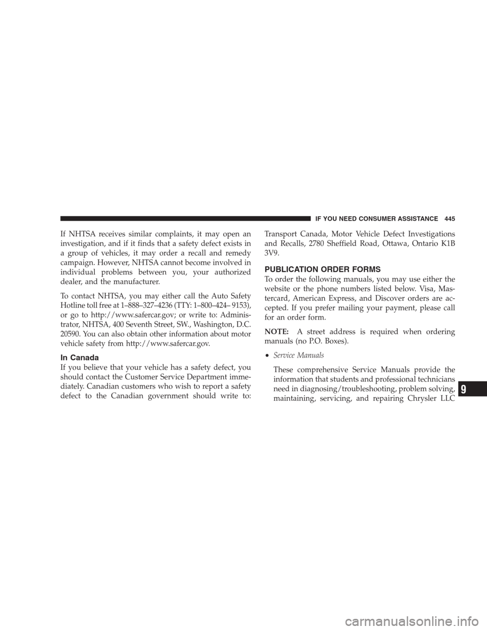 DODGE AVENGER 2009 2.G Owners Manual If NHTSA receives similar complaints, it may open an
investigation, and if it finds that a safety defect exists in
a group of vehicles, it may order a recall and remedy
campaign. However, NHTSA cannot