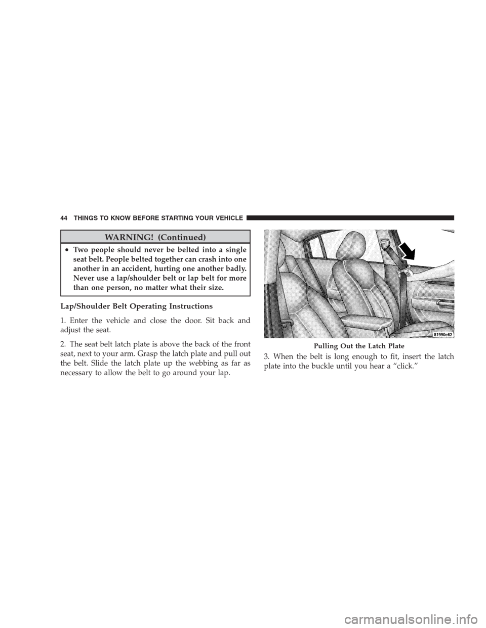 DODGE AVENGER 2009 2.G User Guide WARNING! (Continued)
•Two people should never be belted into a single
seat belt. People belted together can crash into one
another in an accident, hurting one another badly.
Never use a lap/shoulder