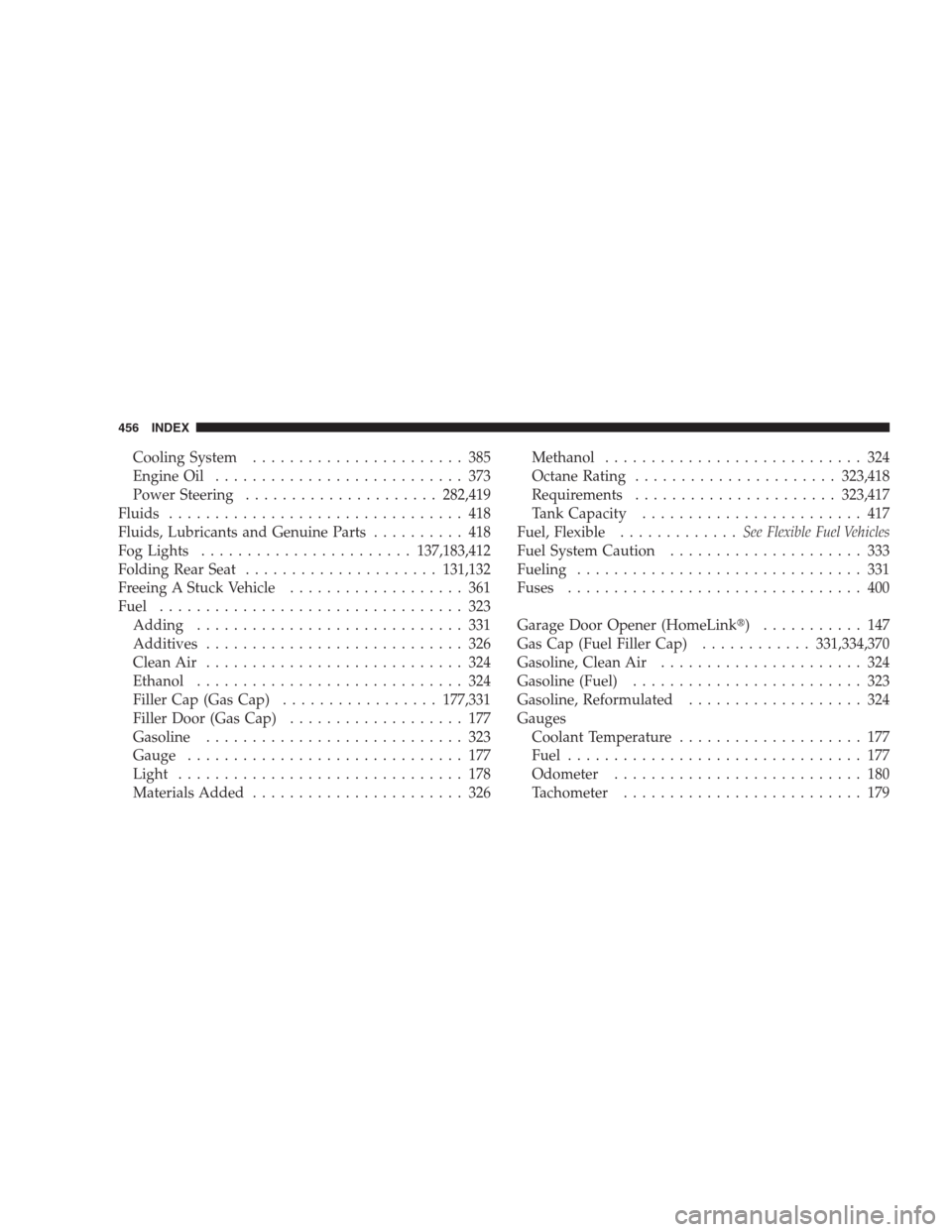 DODGE AVENGER 2009 2.G Service Manual Cooling System....................... 385
Engine Oil........................... 373
Power Steering.....................282,419
Fluids................................ 418
Fluids, Lubricants and Genuine