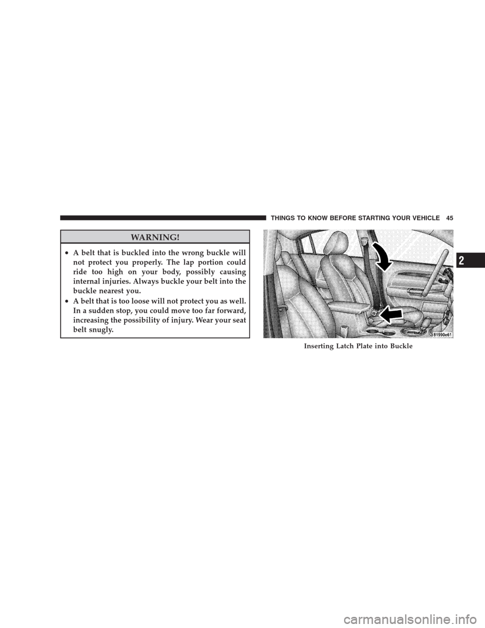 DODGE AVENGER 2009 2.G Service Manual WARNING!
•A belt that is buckled into the wrong buckle will
not protect you properly. The lap portion could
ride too high on your body, possibly causing
internal injuries. Always buckle your belt in DODGE AVENGER 2009 2.G Service Manual WARNING!
•A belt that is buckled into the wrong buckle will
not protect you properly. The lap portion could
ride too high on your body, possibly causing
internal injuries. Always buckle your belt in