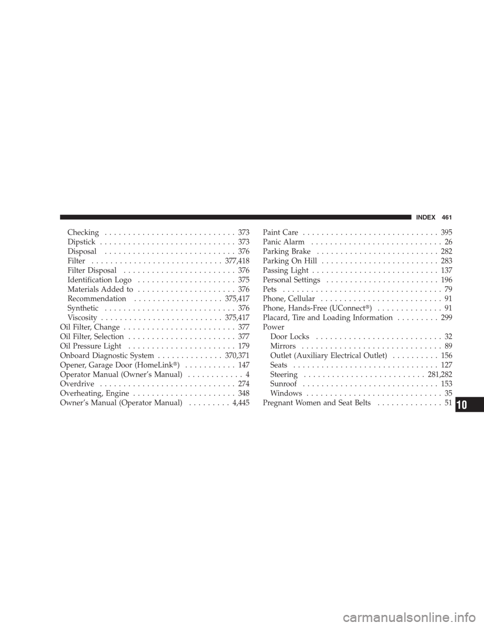 DODGE AVENGER 2009 2.G User Guide Checking............................ 373
Dipstick............................. 373
Disposal............................ 376
Filter............................377,418
Filter Disposal...................