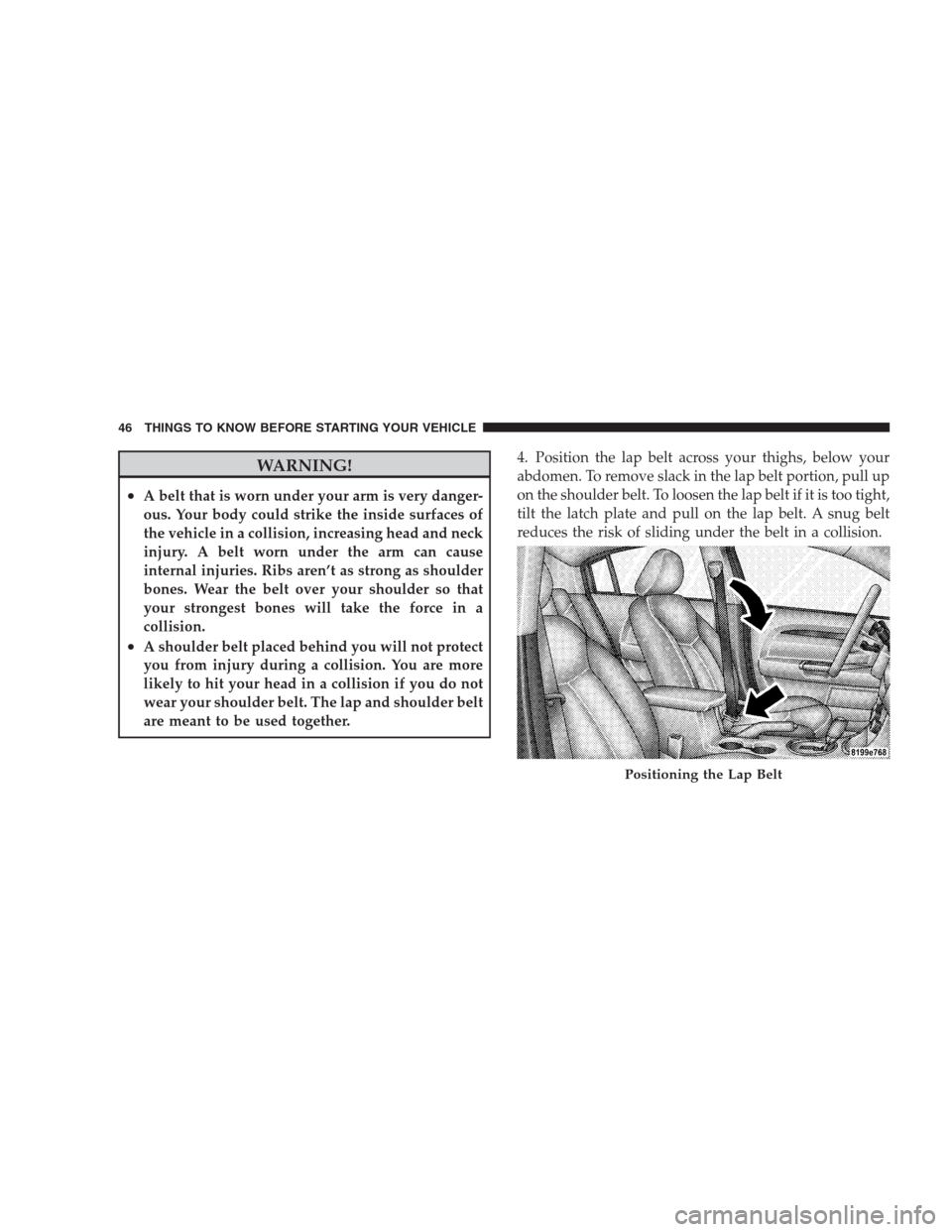 DODGE AVENGER 2009 2.G User Guide WARNING!
•A belt that is worn under your arm is very danger-
ous. Your body could strike the inside surfaces of
the vehicle in a collision, increasing head and neck
injury. A belt worn under the arm