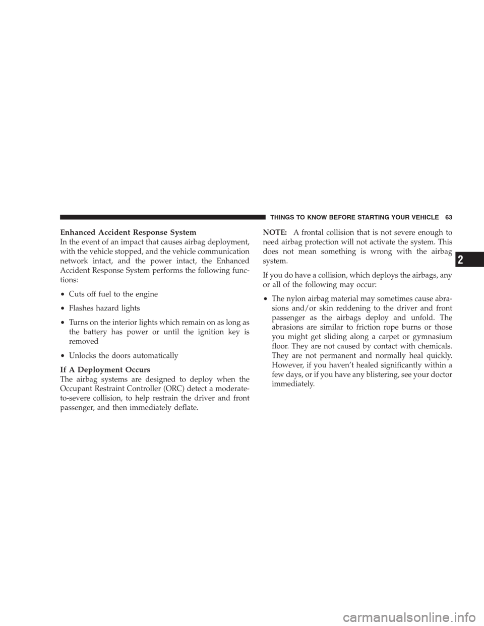 DODGE AVENGER 2009 2.G Repair Manual Enhanced Accident Response System
In the event of an impact that causes airbag deployment,
with the vehicle stopped, and the vehicle communication
network intact, and the power intact, the Enhanced
Ac