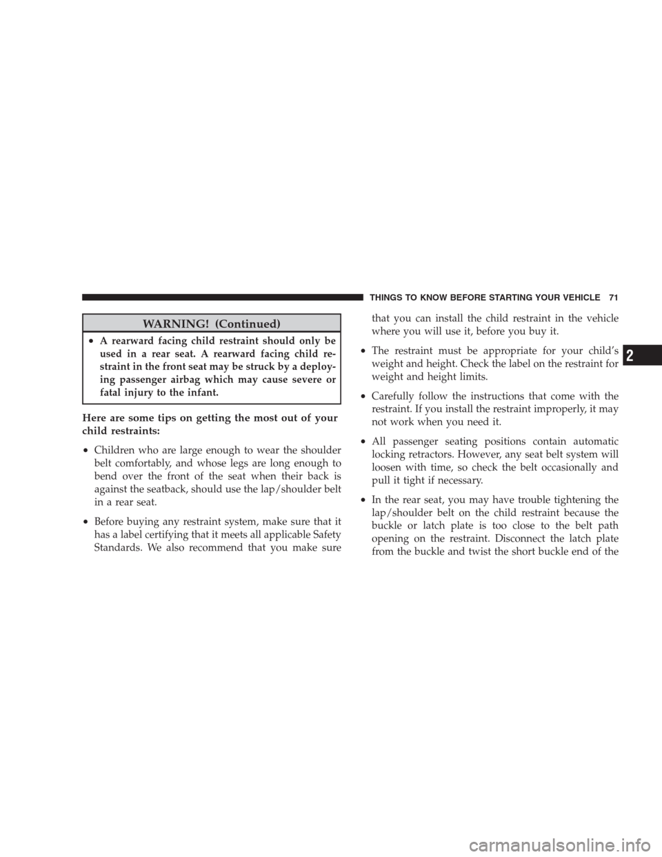 DODGE AVENGER 2009 2.G Owners Manual WARNING! (Continued)
•A rearward facing child restraint should only be
used in a rear seat. A rearward facing child re-
straint in the front seat may be struck by a deploy-
ing passenger airbag whic