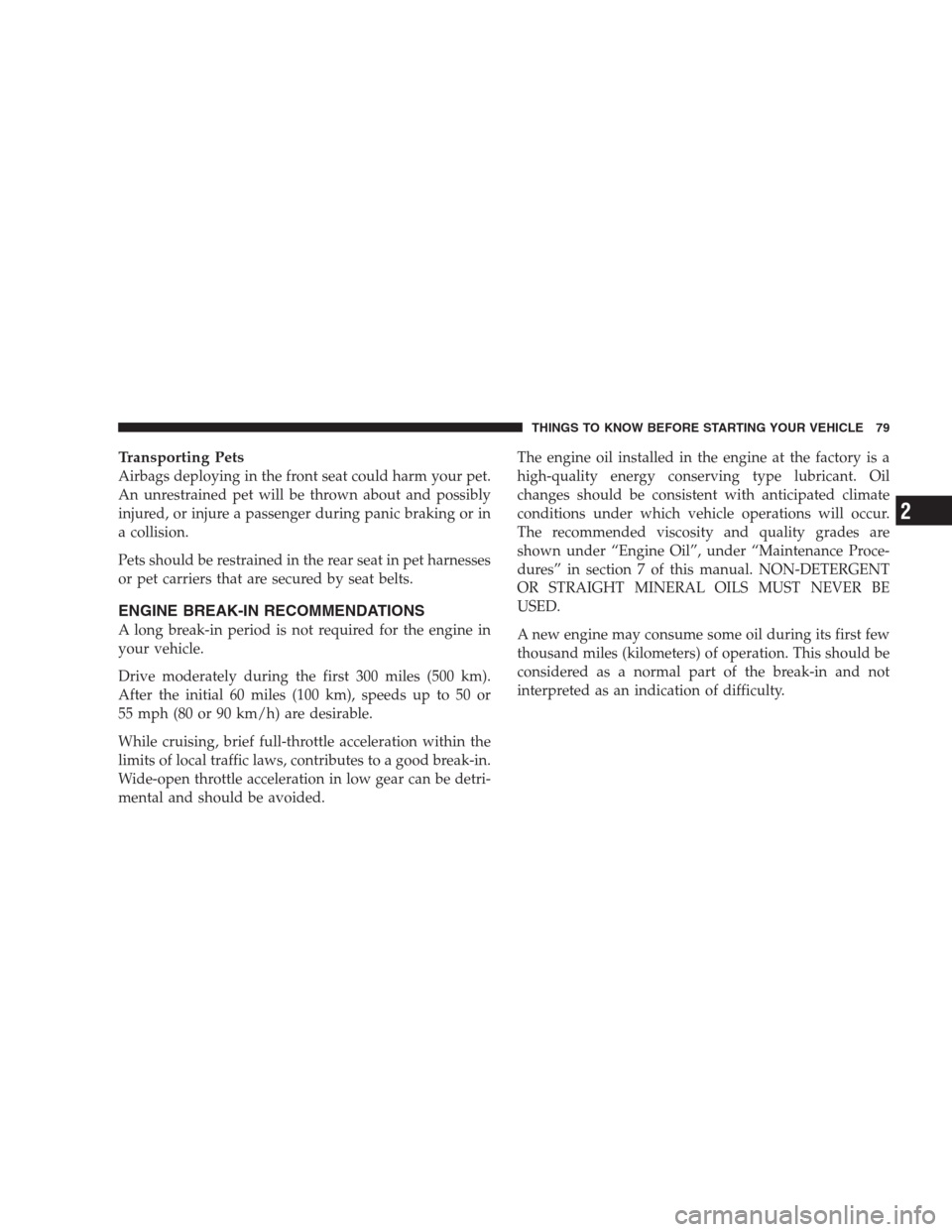 DODGE AVENGER 2009 2.G User Guide Transporting Pets
Airbags deploying in the front seat could harm your pet.
An unrestrained pet will be thrown about and possibly
injured, or injure a passenger during panic braking or in
a collision.
