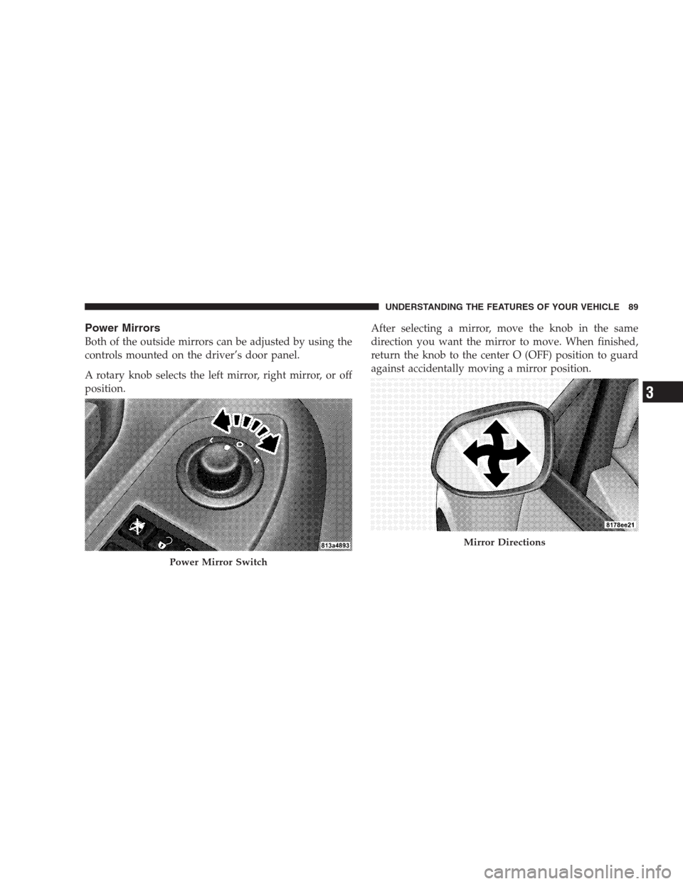 DODGE AVENGER 2009 2.G Owners Manual Power Mirrors
Both of the outside mirrors can be adjusted by using the
controls mounted on the driver’s door panel.
A rotary knob selects the left mirror, right mirror, or off
position.After selecti