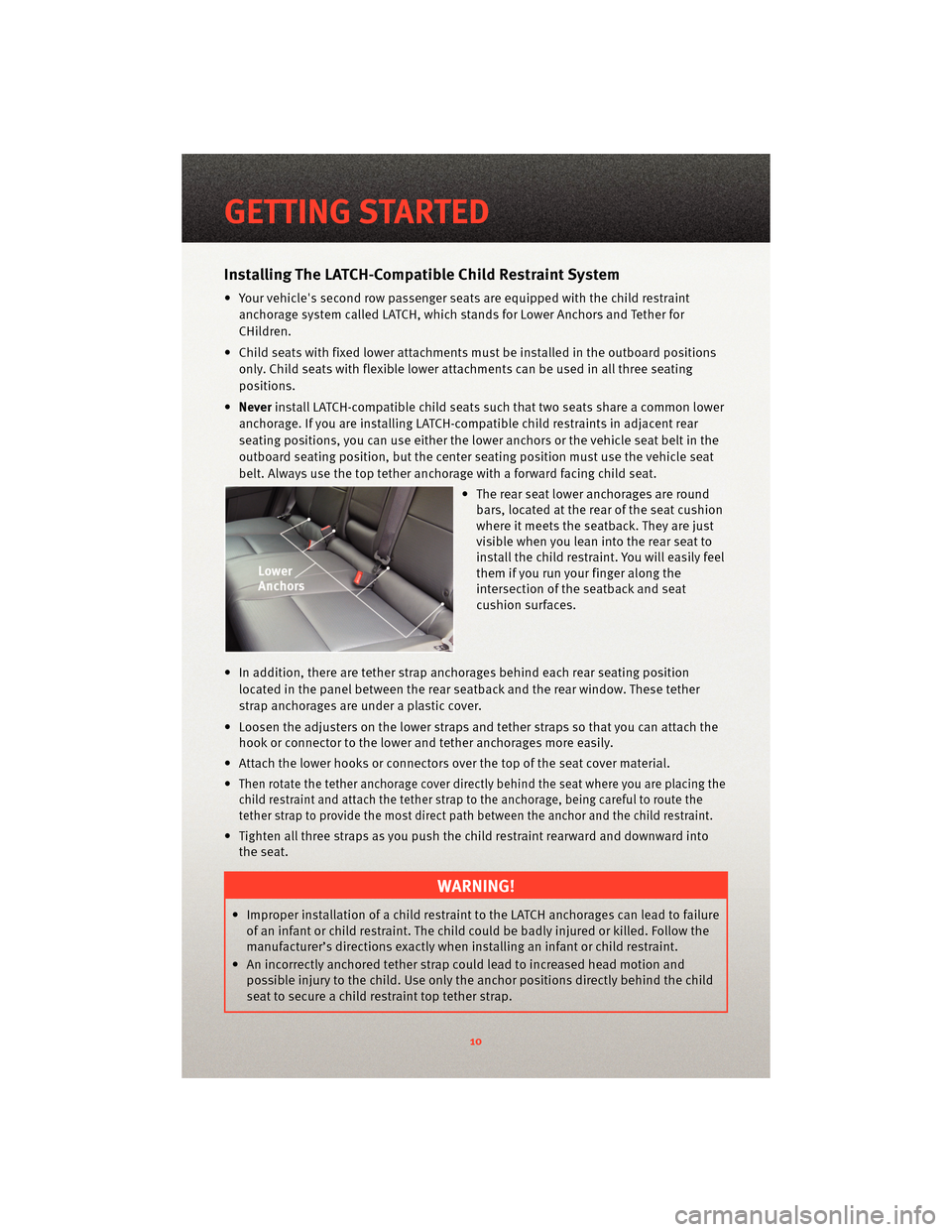 DODGE AVENGER 2010 2.G User Guide Installing The LATCH-Compatible Child Restraint System
• Your vehicles second row passenger seats are equipped with the child restraintanchorage system called LATCH, which stands for Lower Anchors 