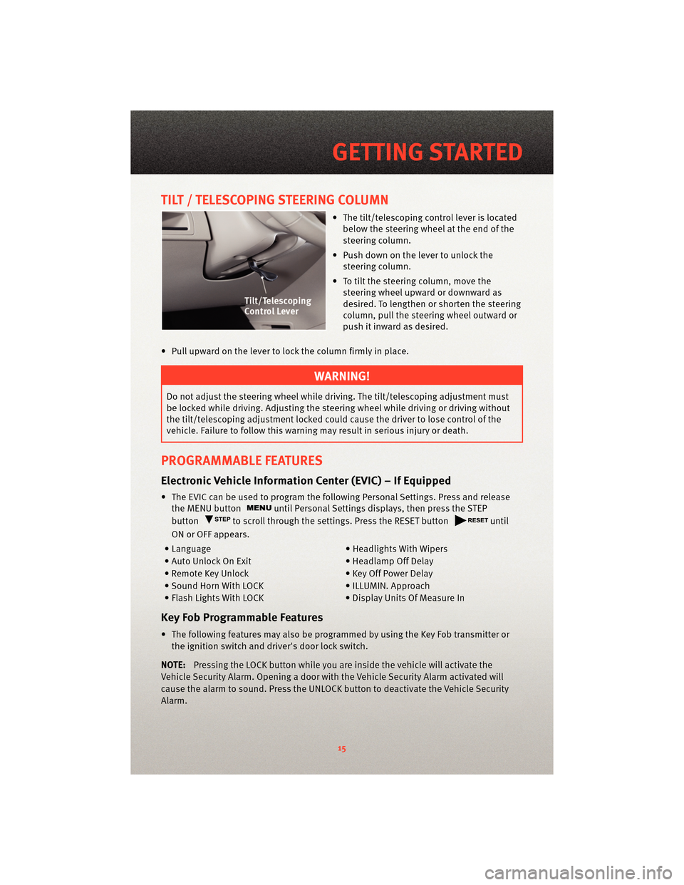 DODGE AVENGER 2010 2.G User Guide TILT / TELESCOPING STEERING COLUMN
• The tilt/telescoping control lever is locatedbelow the steering wheel at the end of the
steering column.
• Push down on the lever to unlock the steering column