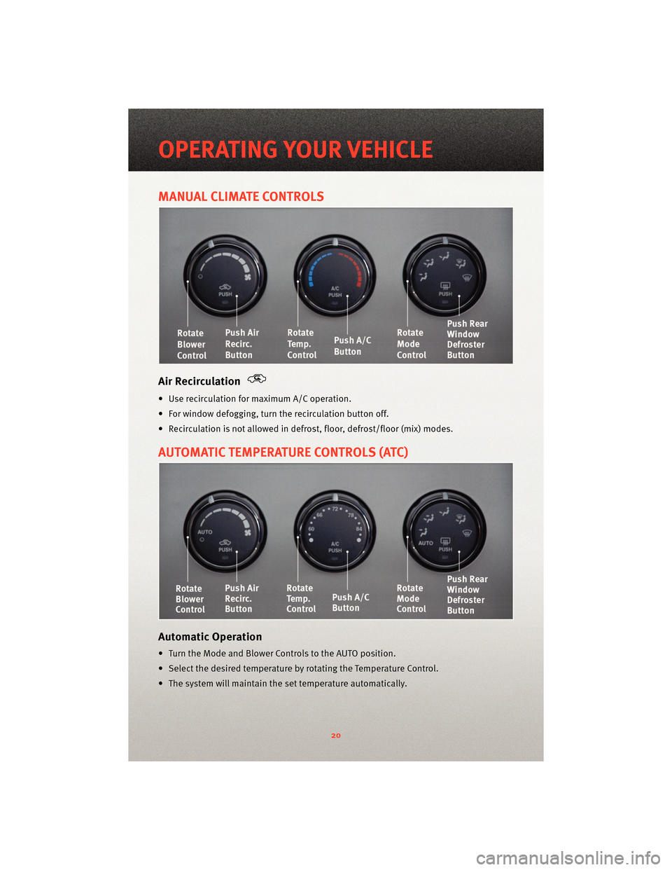 DODGE AVENGER 2010 2.G User Guide MANUAL CLIMATE CONTROLS
Air Recirculation
• Use recirculation for maximum A/C operation.
• For window defogging, turnthe recirculation button off.
• Recirculation is not allowed in defrost, floo