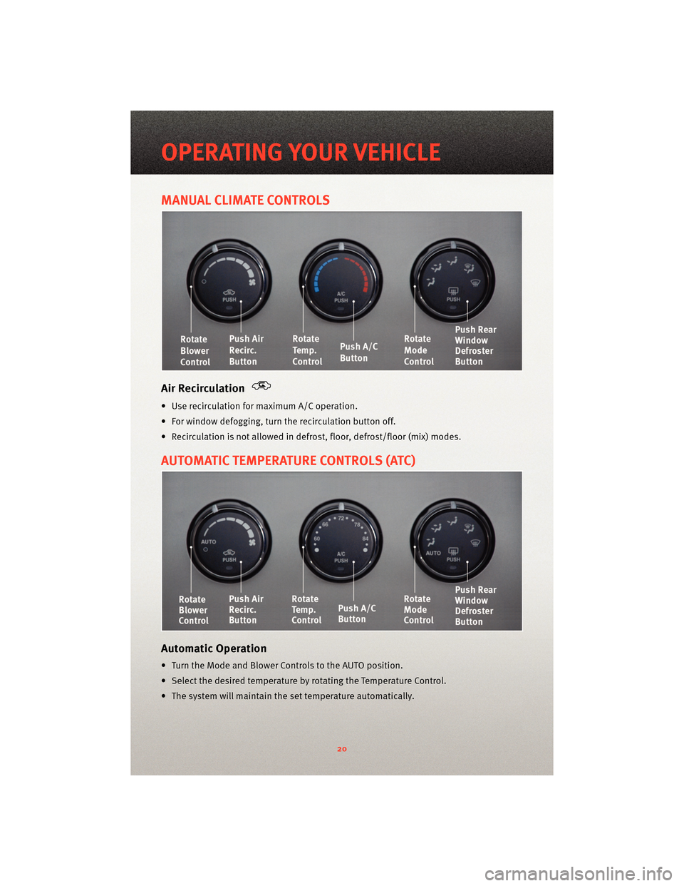 DODGE AVENGER 2010 2.G User Guide MANUAL CLIMATE CONTROLS
Air Recirculation
• Use recirculation for maximum A/C operation.
• For window defogging, turnthe recirculation button off.
• Recirculation is not allowed in defrost, floo DODGE AVENGER 2010 2.G User Guide MANUAL CLIMATE CONTROLS
Air Recirculation
• Use recirculation for maximum A/C operation.
• For window defogging, turnthe recirculation button off.
• Recirculation is not allowed in defrost, floo