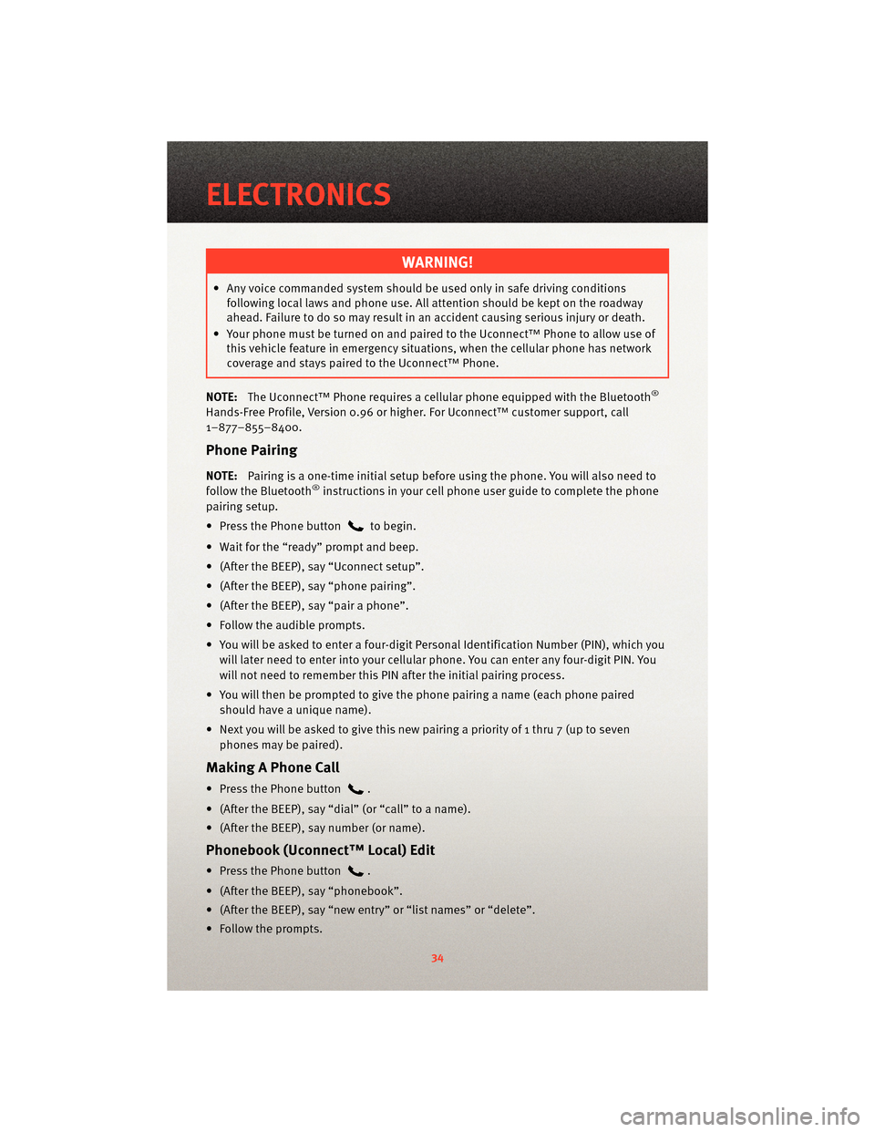 DODGE AVENGER 2010 2.G User Guide WARNING!
• Any voice commanded system should be used only in safe driving conditionsfollowing local laws and phone use. All attention should be kept on the roadway
ahead. Failure to do so may result