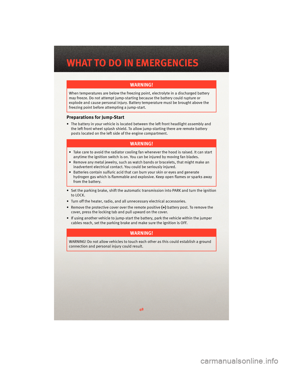 DODGE AVENGER 2010 2.G Owners Manual WARNING!
When temperatures are below the freezing point, electrolyte in a discharged battery
may freeze. Do not attempt jump-startingbecause the battery could rupture or
explode and cause personal inj