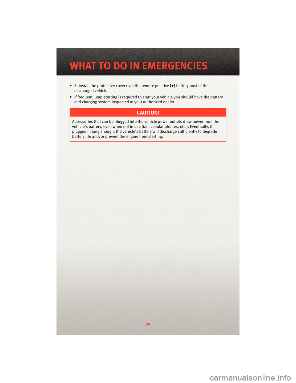 DODGE AVENGER 2010 2.G Owners Manual • Reinstall the protective cover over the remote positive(+)battery post of the
discharged vehicle.
• If frequent jump-starting is required to start your vehicle you should have the battery and ch