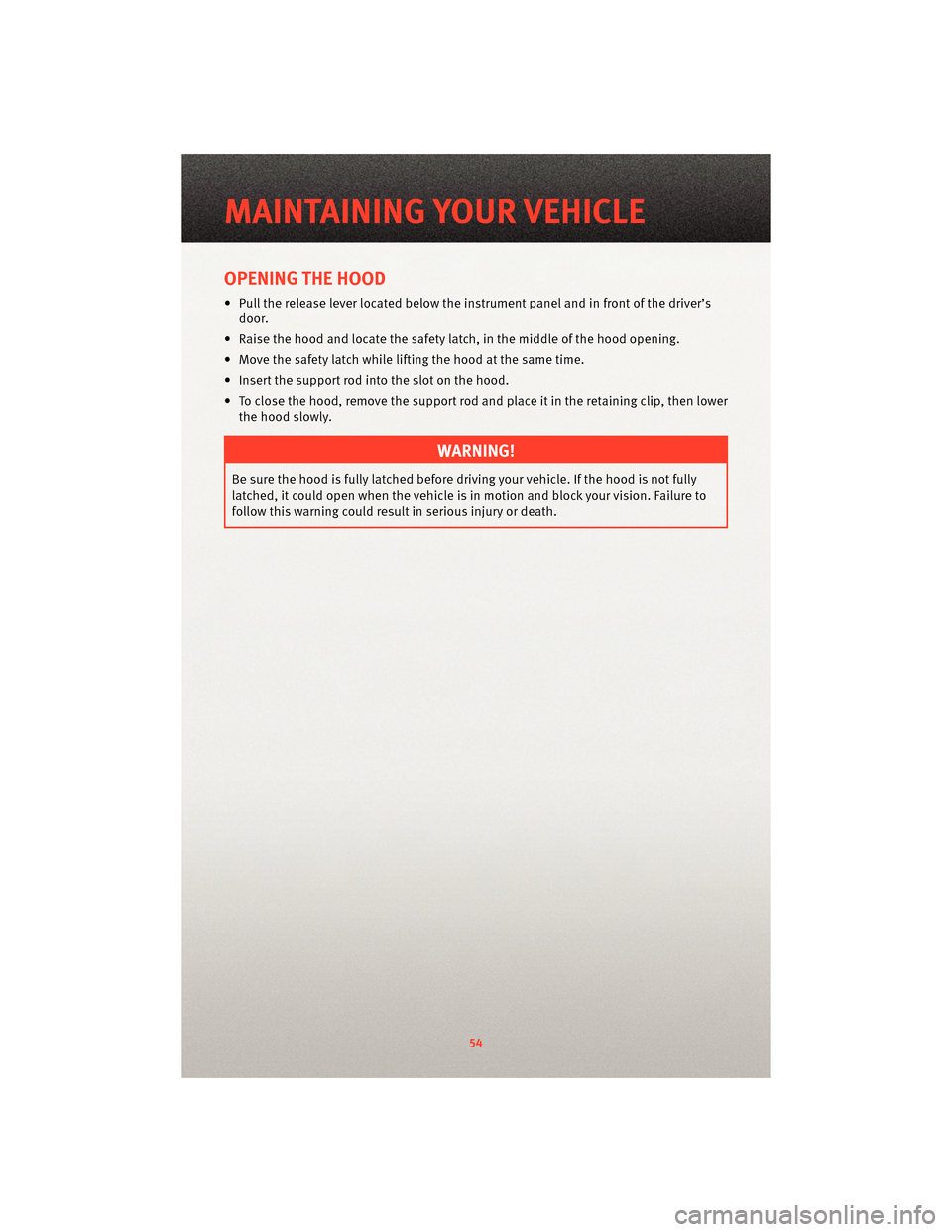 DODGE AVENGER 2010 2.G Owners Manual OPENING THE HOOD
• Pull the release lever located belowthe instrument panel and in front of the driver’s
door.
• Raise the hood and locate the safety latch, in the middle of the hood opening.
�