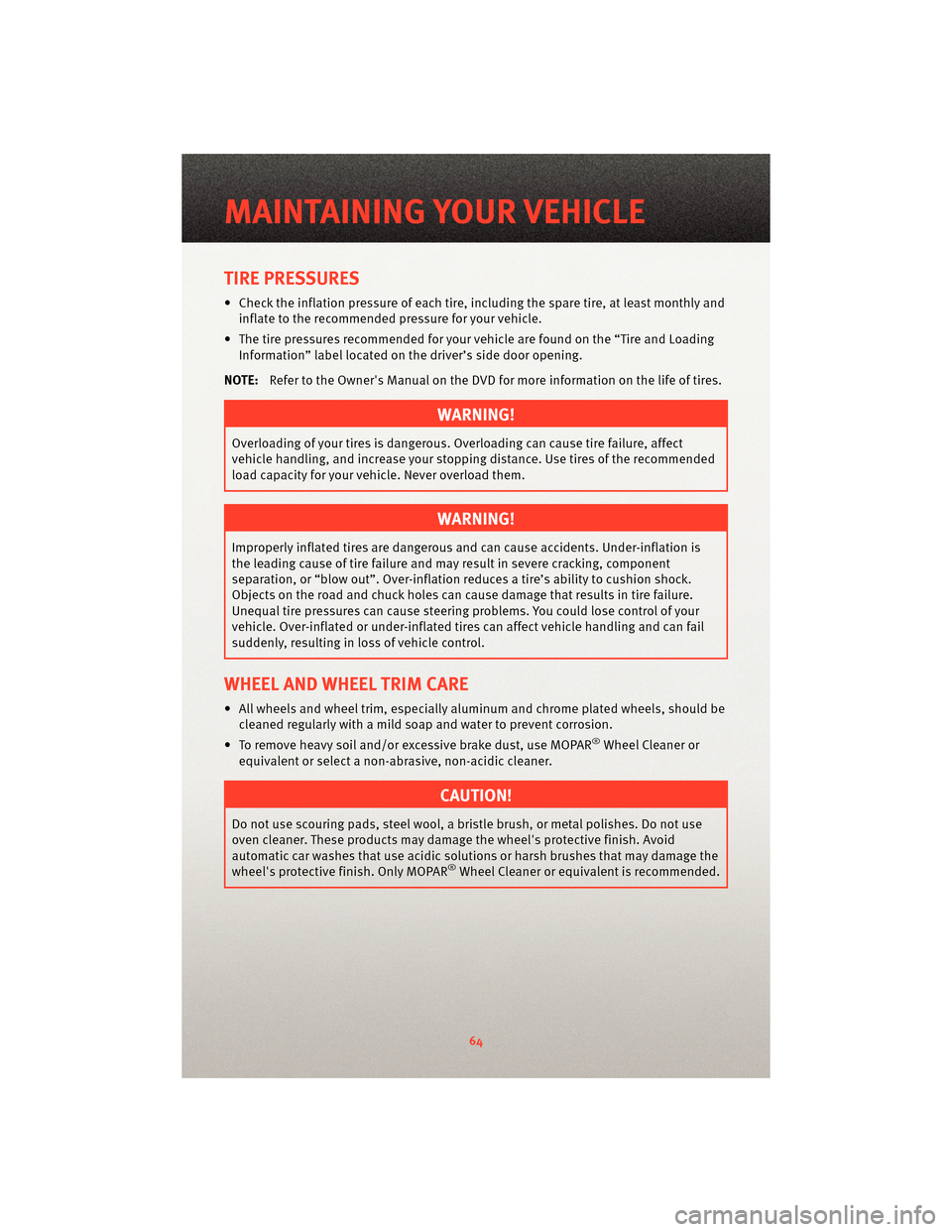DODGE AVENGER 2010 2.G User Guide TIRE PRESSURES
• Check the inflation pressure of each tire, including the spare tire, at least monthly andinflate to the recommended pressure for your vehicle.
• The tire pressures recommended for DODGE AVENGER 2010 2.G User Guide TIRE PRESSURES
• Check the inflation pressure of each tire, including the spare tire, at least monthly andinflate to the recommended pressure for your vehicle.
• The tire pressures recommended for