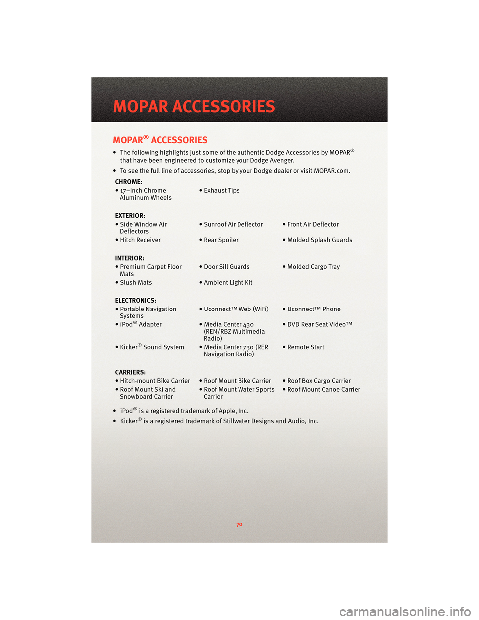 DODGE AVENGER 2010 2.G User Guide MOPAR®ACCESSORIES
• The following highlights just some of the authentic Dodge Accessories by MOPAR®
that have been engineered to customize your Dodge Avenger.
• To see the full line of accessori